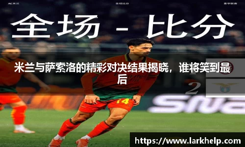 米兰与萨索洛的精彩对决结果揭晓，谁将笑到最后