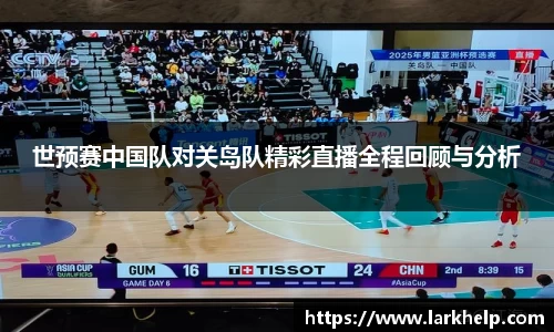 世预赛中国队对关岛队精彩直播全程回顾与分析