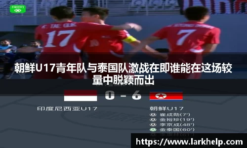 朝鲜U17青年队与泰国队激战在即谁能在这场较量中脱颖而出