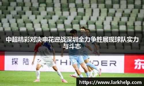 中超精彩对决申花迎战深圳全力争胜展现球队实力与斗志