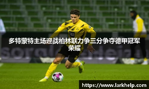 多特蒙特主场迎战柏林联力争三分争夺德甲冠军荣耀