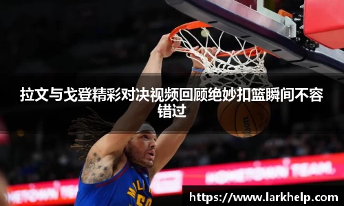 拉文与戈登精彩对决视频回顾绝妙扣篮瞬间不容错过